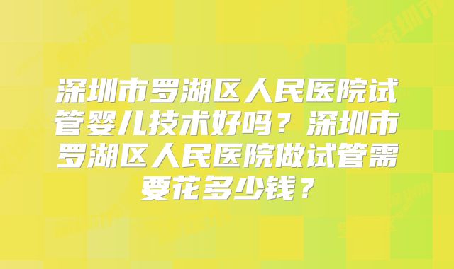深圳市罗湖区人民医院试管婴儿技术好吗?深圳市罗湖区人民医院做试管需要花多少钱?