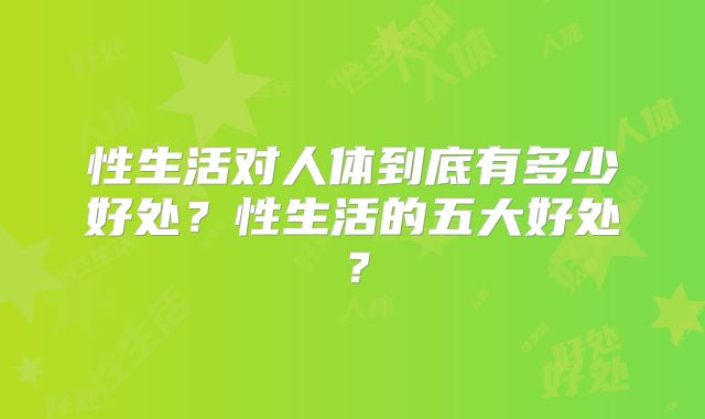 性生活对人体到底有多少好处?性生活的五大好处?