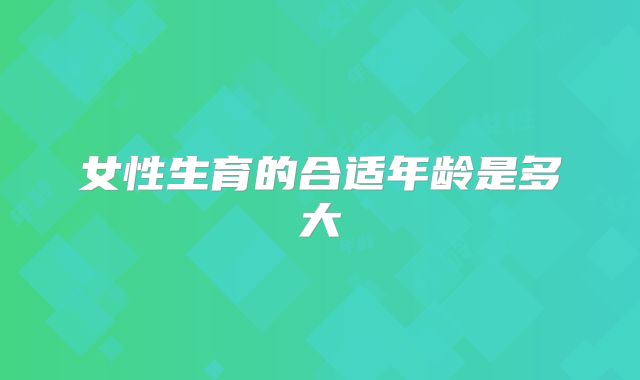 女性生育的合适年龄是多大