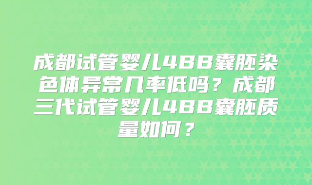 成都试管婴儿4BB囊胚染色体异常几率低吗？成都三代试管婴儿4BB囊胚质量如何？