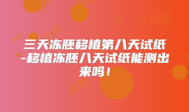 三天冻胚移植第八天试纸-移植冻胚八天试纸能测出来吗!