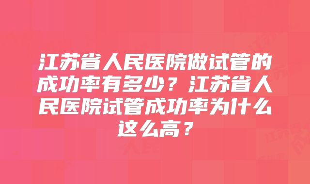 江苏省人民医院做试管的成功率有多少？江苏省人民医院试管成功率为什么这么高？