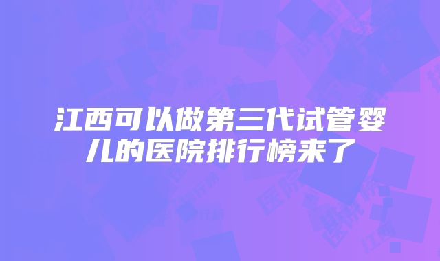 江西可以做第三代试管婴儿的医院排行榜来了