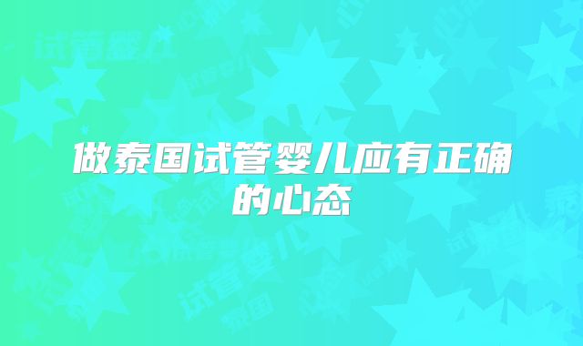 做泰国试管婴儿应有正确的心态