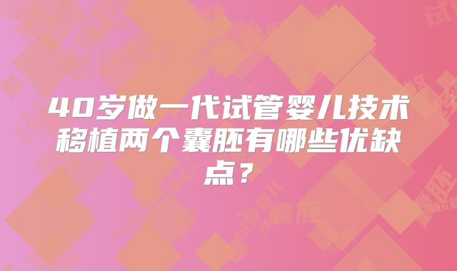 40岁做一代试管婴儿技术移植两个囊胚有哪些优缺点？