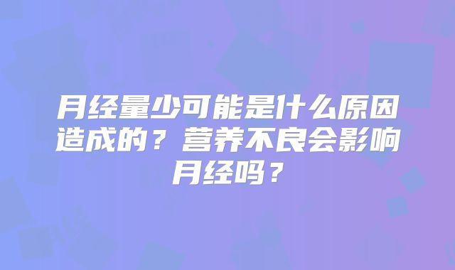 月经量少可能是什么原因造成的？营养不良会影响月经吗？