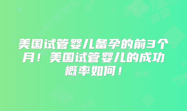 美国试管婴儿备孕的前3个月！美国试管婴儿的成功概率如何！
