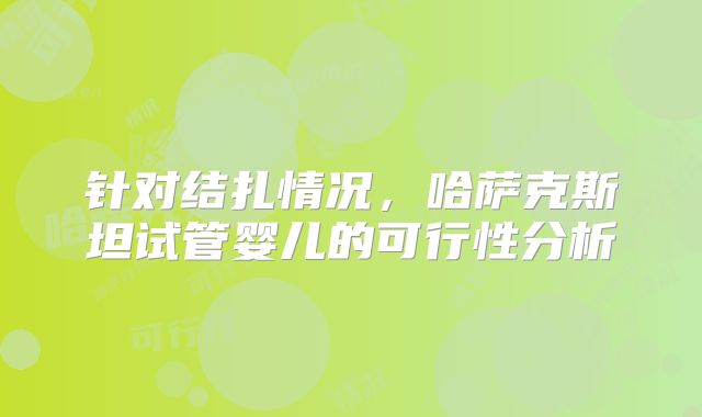 针对结扎情况，哈萨克斯坦试管婴儿的可行性分析