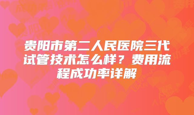 贵阳市第二人民医院三代试管技术怎么样？费用流程成功率详解
