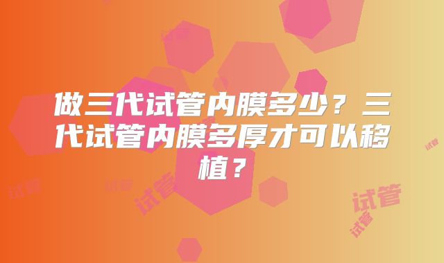 做三代试管内膜多少？三代试管内膜多厚才可以移植？