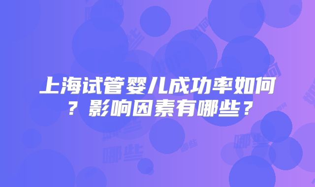 上海试管婴儿成功率如何？影响因素有哪些？