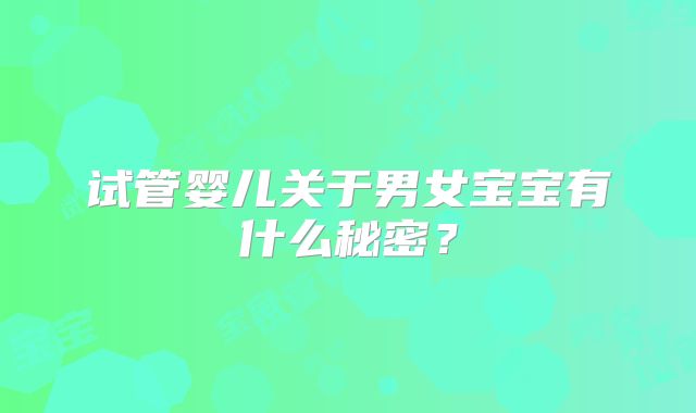 试管婴儿关于男女宝宝有什么秘密?