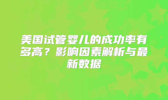 美国试管婴儿的成功率有多高?影响因素解析与最新数据