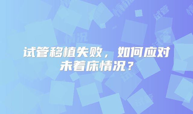 试管移植失败，如何应对未着床情况？