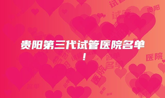 贵阳第三代试管医院名单！