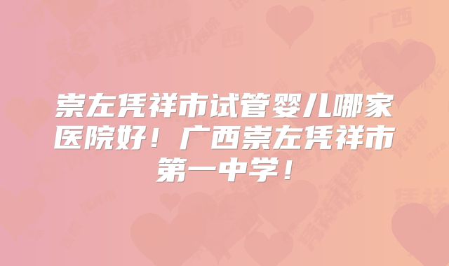 崇左凭祥市试管婴儿哪家医院好！广西崇左凭祥市第一中学！