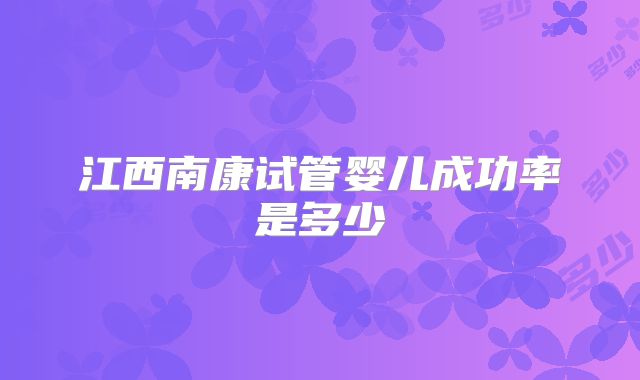 江西南康试管婴儿成功率是多少