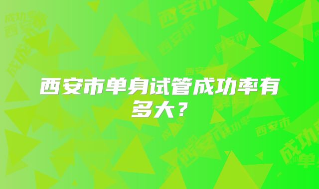 西安市单身试管成功率有多大?