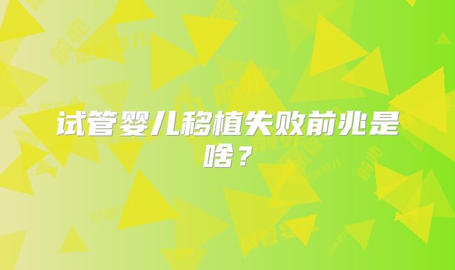 试管婴儿移植失败前兆是啥？