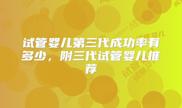 试管婴儿第三代成功率有多少，附三代试管婴儿推荐