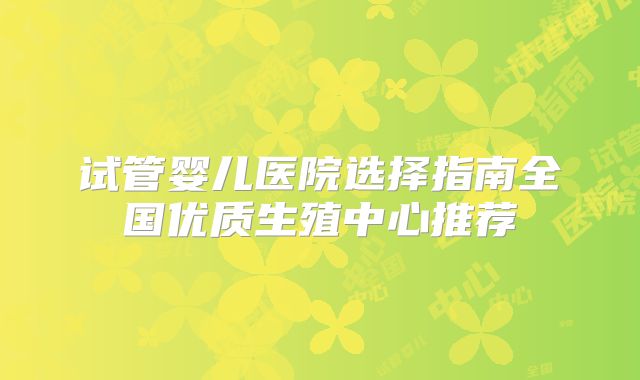 试管婴儿医院选择指南全国优质生殖中心推荐