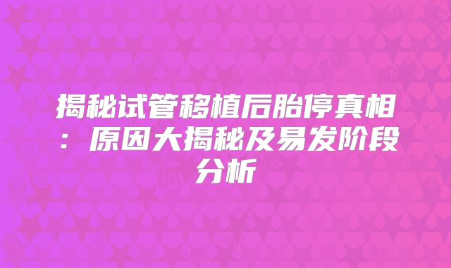 揭秘试管移植后胎停真相：原因大揭秘及易发阶段分析