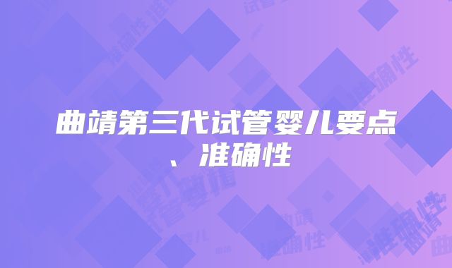 曲靖第三代试管婴儿要点、准确性