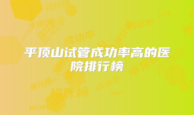 平顶山试管成功率高的医院排行榜