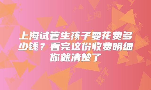 上海试管生孩子要花费多少钱？看完这份收费明细你就清楚了