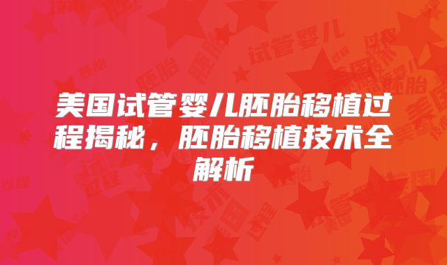 美国试管婴儿胚胎移植过程揭秘，胚胎移植技术全解析
