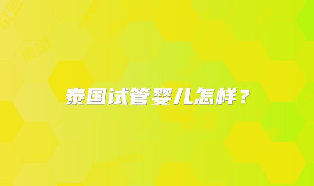 泰国试管婴儿怎样？