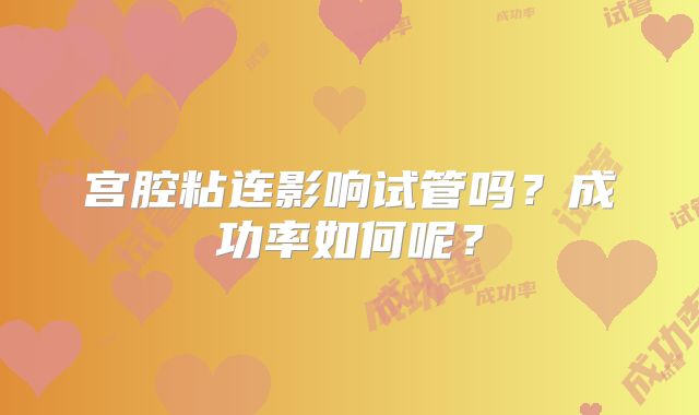 宫腔粘连影响试管吗？成功率如何呢？