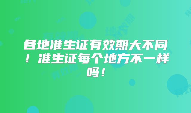 各地准生证有效期大不同！准生证每个地方不一样吗！