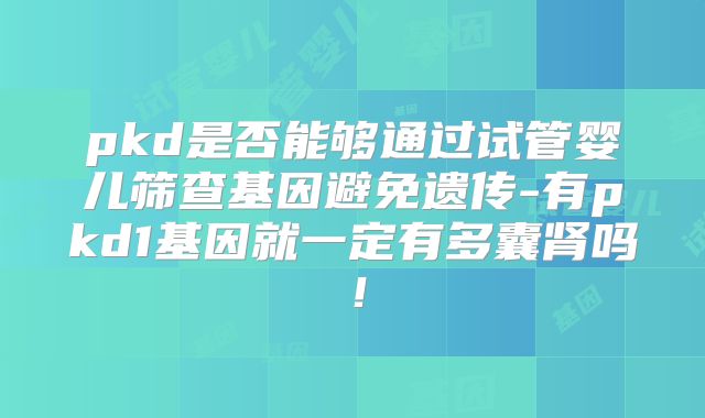 pkd是否能够通过试管婴儿筛查基因避免遗传-有pkd1基因就一定有多囊肾吗!