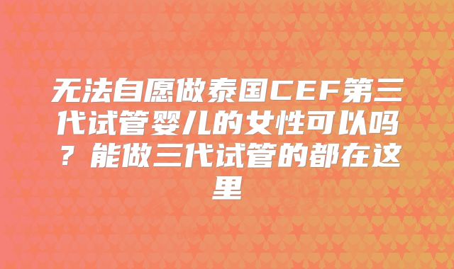 无法自愿做泰国CEF第三代试管婴儿的女性可以吗？能做三代试管的都在这里