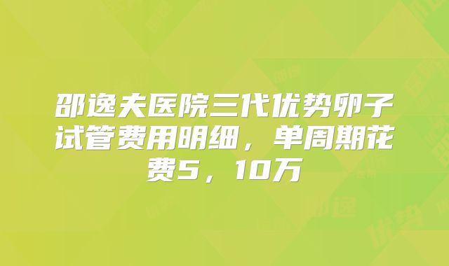 邵逸夫医院三代优势卵子试管费用明细，单周期花费5，10万