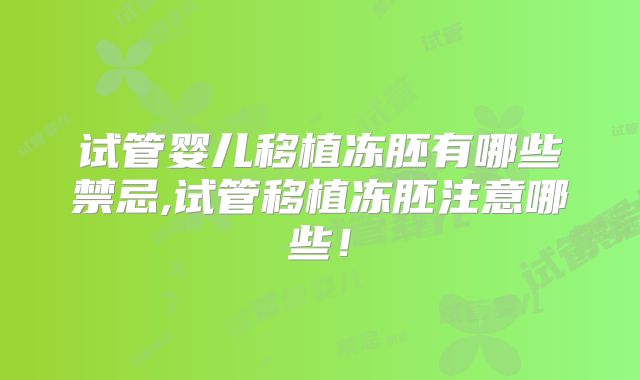 试管婴儿移植冻胚有哪些禁忌,试管移植冻胚注意哪些!
