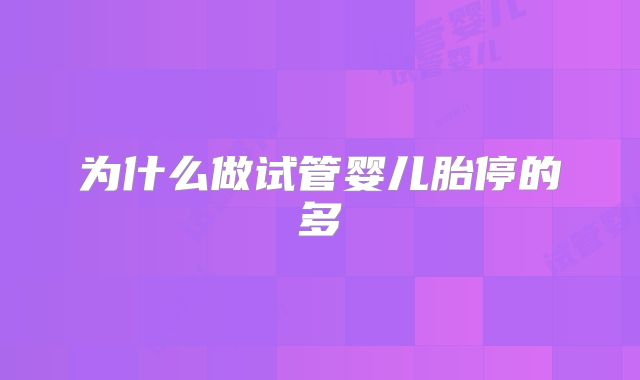 为什么做试管婴儿胎停的多