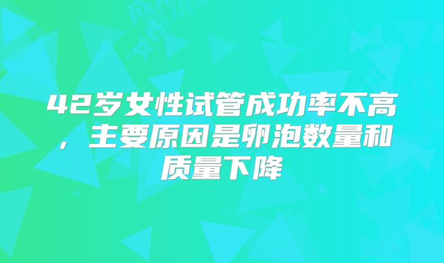 42岁女性试管成功率不高，主要原因是卵泡数量和质量下降