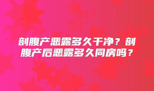 剖腹产恶露多久干净?剖腹产后恶露多久同房吗?