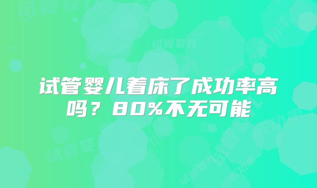 试管婴儿着床了成功率高吗？80%不无可能