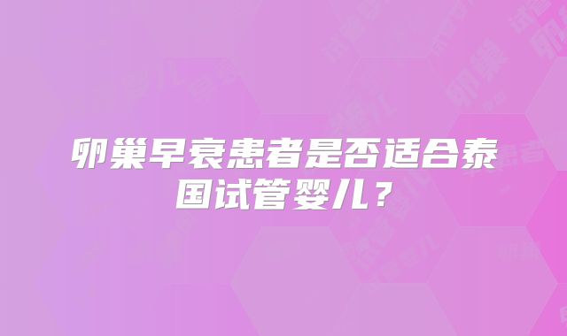 卵巢早衰患者是否适合泰国试管婴儿？