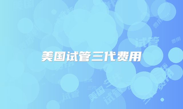 美国试管三代费用