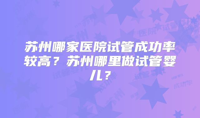 做美国三代试管婴儿去上海仁济医院和瑞金医院哪个更好！成功率有保证吗？