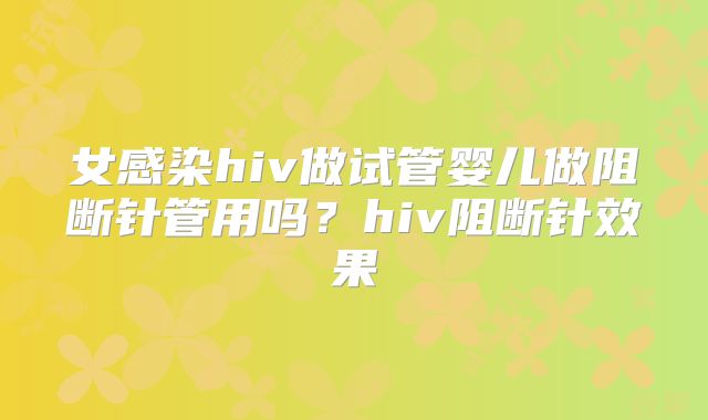 女感染hiv做试管婴儿做阻断针管用吗？hiv阻断针效果