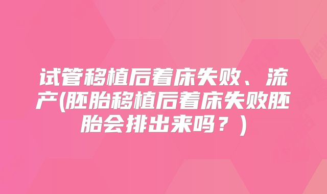 试管移植后着床失败、流产(胚胎移植后着床失败胚胎会排出来吗？)