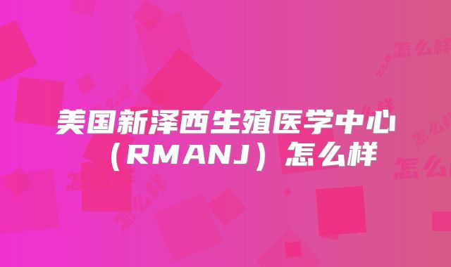 美国新泽西生殖医学中心(RMANJ)怎么样