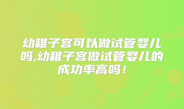 幼稚子宫可以做试管婴儿吗,幼稚子宫做试管婴儿的成功率高吗！