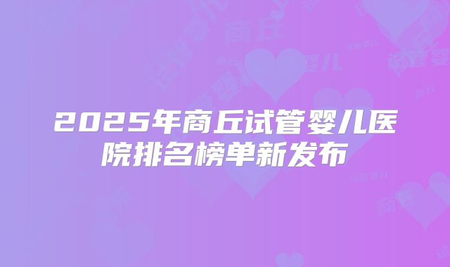 2025年商丘试管婴儿医院排名榜单新发布
