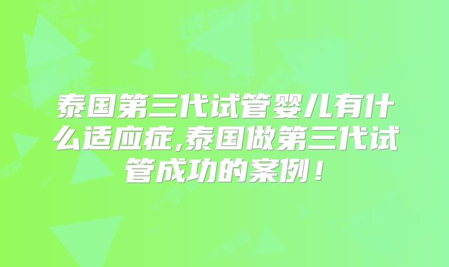 泰国第三代试管婴儿有什么适应症,泰国做第三代试管成功的案例！